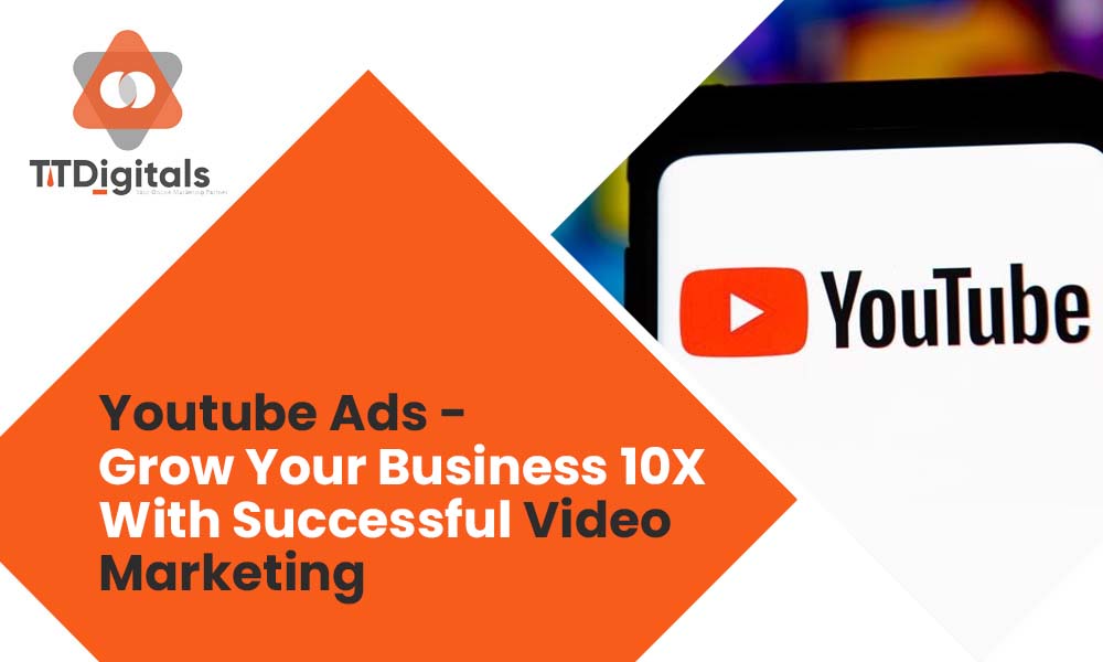 Youtube Ads - Grow Your Business 10X With Successful Video Marketing